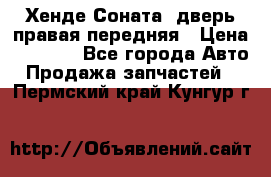 Хенде Соната5 дверь правая передняя › Цена ­ 5 500 - Все города Авто » Продажа запчастей   . Пермский край,Кунгур г.